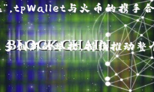   tpWallet与火币的深度合作揭秘，如何共同推动数字资产的未来 /   
 guanjianci tpWallet, 火币, 数字资产, 区块链 /guanjianci 

引言
在数字货币迅速发展的时代，交易所和数字钱包作为交易的核心工具，正在不断地演化与升级。随着越来越多的用户进入这一领域，tpWallet和火币之间的合作关系备受关注。本文将深入探讨tpWallet与火币的关系，解析二者如何携手推动数字资产的未来。

tpWallet简介
tpWallet是一个集多种加密货币于一身的数字钱包，提供便捷、安全的存储和交易服务。用户可以在tpWallet上轻松管理他们的数字资产，无论是比特币、以太坊，还是其他各类ERC20代币。tpWallet的设计充分考虑到了用户体验，界面简洁易用，每个功能模块都尽量简化繁琐的操作，只需一指点击，便可轻松完成交易。

火币的背景及其影响力
火币网成立于2013年，是全球领先的数字资产交易平台之一，拥有庞大的用户基础和丰富的交易品种。火币不仅为用户提供现货交易，还拥有对于期货、杠杆、OTC等多种交易形式的支持。火币以其强大的流动性和安全性赢得了众多用户的信赖，“鸡蛋不能放在一个篮子里”，这句俗语在加密货币的世界同样适用，火币提供的多元化交易选择让投资者拥有更多的保障。

tpWallet与火币的合作关系
tpWallet与火币的合作关系源于双方对于数字资产的共识与追求。作为火币的战略合作伙伴，tpWallet为用户提供了更为便捷的数字资产管理方案。用户在tpWallet上不仅可以安全存储自己的资产，还能随时通过火币平台进行交易，这种无缝对接让用户的交易体验得到了极大的提升。

安全性与用户信任
在数字货币市场，安全性始终是用户最为关心的问题之一。tpWallet合作了多重安全防护机制，以确保用户资产的安全。此外，火币的专业团队也时刻监控市场动态，采取措施防范可能出现的风险。这种高度的安全配置如同守护者般，给予用户足够的信心，让他们能够安心交易。

文化与地域的联系
在中国，数字货币逐渐被年轻人所接受。在一些地方，甚至出现了用比特币购买早餐的现象。不少餐馆和小商贩已经开始接受加密货币作为支付手段，“吃得安心，花得自在”，tpWallet与火币的携手合作正是在这样的文化背景中孕育而生，旨在为用户提供更高效的数字支付方式。

总结与展望
总结来看，tpWallet与火币的合作将是数字资产领域的重要一环，两者之间的深度融合有望为用户创造出全新的金融体验。在未来的发展中，tpWallet与火币还将会有更多创新的举措，持续推动整个行业的进步。正如“路漫漫其修远兮”，在这条探索数字资产的道路上，双方的伙伴关系必将为用户带来丰富的价值。

总之，tpWallet与火币的合作不仅是技术上的结合，更是对未来的共同追求。在这条数字经济的路上，期望他们能继续引领行业的发展，帮助更多人走进区块链的世界。
