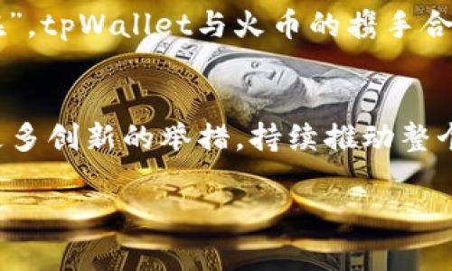   tpWallet与火币的深度合作揭秘，如何共同推动数字资产的未来 /   
 guanjianci tpWallet, 火币, 数字资产, 区块链 /guanjianci 

引言
在数字货币迅速发展的时代，交易所和数字钱包作为交易的核心工具，正在不断地演化与升级。随着越来越多的用户进入这一领域，tpWallet和火币之间的合作关系备受关注。本文将深入探讨tpWallet与火币的关系，解析二者如何携手推动数字资产的未来。

tpWallet简介
tpWallet是一个集多种加密货币于一身的数字钱包，提供便捷、安全的存储和交易服务。用户可以在tpWallet上轻松管理他们的数字资产，无论是比特币、以太坊，还是其他各类ERC20代币。tpWallet的设计充分考虑到了用户体验，界面简洁易用，每个功能模块都尽量简化繁琐的操作，只需一指点击，便可轻松完成交易。

火币的背景及其影响力
火币网成立于2013年，是全球领先的数字资产交易平台之一，拥有庞大的用户基础和丰富的交易品种。火币不仅为用户提供现货交易，还拥有对于期货、杠杆、OTC等多种交易形式的支持。火币以其强大的流动性和安全性赢得了众多用户的信赖，“鸡蛋不能放在一个篮子里”，这句俗语在加密货币的世界同样适用，火币提供的多元化交易选择让投资者拥有更多的保障。

tpWallet与火币的合作关系
tpWallet与火币的合作关系源于双方对于数字资产的共识与追求。作为火币的战略合作伙伴，tpWallet为用户提供了更为便捷的数字资产管理方案。用户在tpWallet上不仅可以安全存储自己的资产，还能随时通过火币平台进行交易，这种无缝对接让用户的交易体验得到了极大的提升。

安全性与用户信任
在数字货币市场，安全性始终是用户最为关心的问题之一。tpWallet合作了多重安全防护机制，以确保用户资产的安全。此外，火币的专业团队也时刻监控市场动态，采取措施防范可能出现的风险。这种高度的安全配置如同守护者般，给予用户足够的信心，让他们能够安心交易。

文化与地域的联系
在中国，数字货币逐渐被年轻人所接受。在一些地方，甚至出现了用比特币购买早餐的现象。不少餐馆和小商贩已经开始接受加密货币作为支付手段，“吃得安心，花得自在”，tpWallet与火币的携手合作正是在这样的文化背景中孕育而生，旨在为用户提供更高效的数字支付方式。

总结与展望
总结来看，tpWallet与火币的合作将是数字资产领域的重要一环，两者之间的深度融合有望为用户创造出全新的金融体验。在未来的发展中，tpWallet与火币还将会有更多创新的举措，持续推动整个行业的进步。正如“路漫漫其修远兮”，在这条探索数字资产的道路上，双方的伙伴关系必将为用户带来丰富的价值。

总之，tpWallet与火币的合作不仅是技术上的结合，更是对未来的共同追求。在这条数字经济的路上，期望他们能继续引领行业的发展，帮助更多人走进区块链的世界。