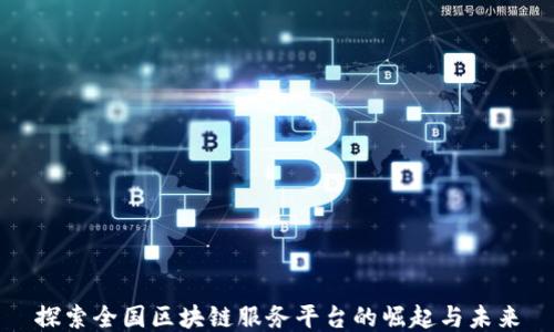 
探索全国区块链服务平台的崛起与未来