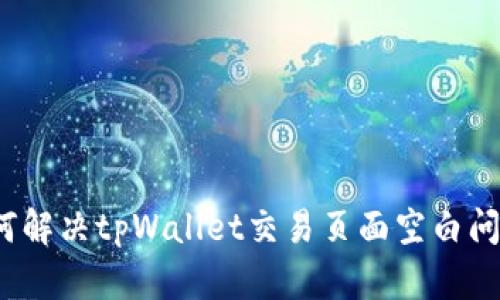 如何解决tpWallet交易页面空白问题？