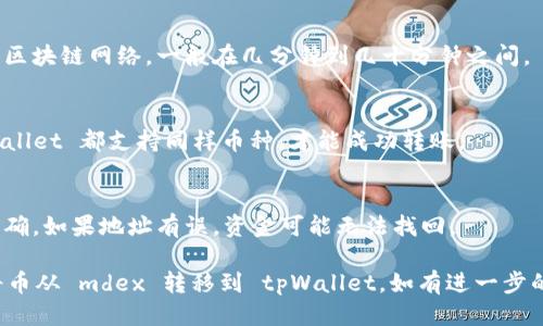 要将币从 mdex 转移到 tpWallet，您可以按照以下步骤进行操作：

### 步骤 1: 准备工作
在进行转账之前，请确保您已经在 mdex 和 tpWallet 都创建了账户，并且已经完成了所有必要的身份验证。

### 步骤 2: 获取 tpWallet 地址
1. 打开 tpWallet 应用。
2. 找到您想要接收币的资产（例如，ETH、BSC 等）。
3. 点击资产，选择“接收”选项。
4. 您将看到一个二维码和钱包地址，复制这个地址以备后用。

### 步骤 3: 登录 mdex
1. 打开 mdex 网站或应用程序。
2. 使用您的账户凭据登录。

### 步骤 4: 转账币
1. 在 mdex 界面中，找到“资产”或“钱包”部分。
2. 选择您希望转移的币种。
3. 找到“转账”或“提取”选项。
4. 粘贴您在 tpWallet 中复制的地址。
5. 输入您希望转移的金额。
6. 确认交易信息，确保所有信息无误后，提交转账请求。

### 步骤 5: 等待确认
1. 转账提交后，您可能需要等待一段时间，具体取决于区块链网络的拥堵情况。
2. 您可以在 mdex 上查看交易记录，以确认转账状态。

### 步骤 6: 查收资金
1. 登录 tpWallet。
2. 查看您的资产列表，确认您转账的币是否已经到账。

### 常见问题
- **转账需要多长时间？**
  - 转账时间通常取决于所使用的区块链网络，一般在几分钟到几十分钟之间。

- **我可以转账任何币种吗？**
  - 请确保您在 mdex 上和 tpWallet 都支持同样币种，才能成功转账。

- **如果转账失败怎么办？**
  - 检查您输入的钱包地址是否正确。如果地址有误，资金可能无法找回。

通过以上步骤，您应该能够顺利地将币从 mdex 转移到 tpWallet。如有进一步的问题，请咨询相关平台的客服支持。