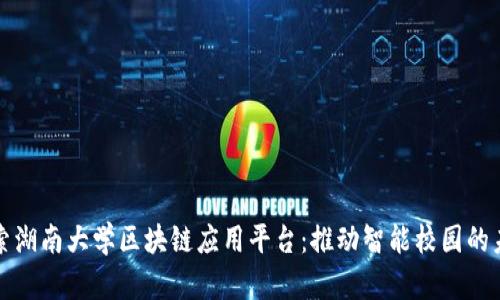 探索湖南大学区块链应用平台：推动智能校园的未来
