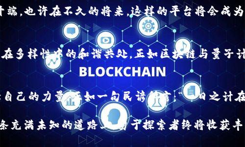   颠覆传统：区块链量子云码平台的未来技术之旅 / 
 guanjianci 区块链,量子计算,云平台,技术创新 /guanjianci 

引言：迈向区块链与量子计算的新时代
在当今瞬息万变的技术时代，区块链与量子计算的结合正在如火如荼地展开，也许我们正在见证一场技术的革命。从最初的比特币到现代复杂的去中心化金融（DeFi）体系，区块链技术已经深刻影响了我们的生活。而量子计算，作为计算能力的飞跃，其巨大的潜力正逐渐被发掘。区块链量子云码平台的崛起，正是这两大技术互联互通的具体体现。

什么是区块链量子云码平台？
简单来说，区块链量子云码平台是一个结合了区块链和量子计算的云服务平台。这意味着它不仅具备区块链技术的去中心化、安全性和透明性，还利用量子计算的强大处理能力来提高数据处理的效率和安全性。想象一下，数据在传统云平台上需要数小时才能处理，而在量子云码平台上，可能只需几分钟。这种灵活性将为各行各业带来重大的变革。

区块链与量子计算的结合：优势与挑战
首先，我们来看看这两者结合带来的优势：
ul
    listrong安全性：/strong区块链本身就具备极高的安全性，而量子计算在密码学上的应用能够进一步增强数据保护能力。传统加密方式在量子计算面前显得苍白无力，这就需要对区块链的加密技术进行创新。/li
    listrong处理速度：/strong量子计算能够实现并行计算，处理速度是经典计算机的数倍。这使得区块链的交易确认和数据验证变得更快。/li
    listrong智能合约的智能化：/strong量子计算可以使智能合约在多种条件下快速执行，提高灵活性和适应能力。/li
/ul

当然，这样的结合也面临一些挑战：
ul
    listrong技术门槛：/strong区块链和量子计算都是高科技领域，技术的复杂性使得大多数企业难以快速上手。/li
    listrong标准化问题：/strong行业内尚未形成统一的技术标准，这使得不同平台之间的互通性降低。/li
/ul

区块链量子云码平台的应用场景
在这个新兴平台的驱动下，多个行业将体验到创新的浪潮：
ul
    listrong金融技术：/strong金融科技行业将利用量子计算的速度和区块链的透明度来创建更高效的交易平台和金融工具。/li
    listrong供应链管理：/strong通过实时监控和数据透明性，区块链量子云码平台可以重塑整个供应链的效率。/li
    listrong医疗健康：/strong精准医疗和健康数据管理将受益于量子技术的高效数据处理能力。/li
/ul

区块链量子云码平台的未来展望
未来，随着量子科技的不断成熟，区块链量子云码平台将会有更广泛的应用。就像古语所言：“千里之行，始于足下”，我们正处于这场跨越千里的旅程的开端。也许在不久的将来，这样的平台将会成为一种常态，企业和个人都能够从中受益。

文化视角：技术与人文的融合
中华文化有着深厚的历史背景与智慧，面对科技迅猛发展的潮流，如何将传统文化与现代技术相结合，是我们需要思考的问题。例如，“和而不同”强调了在多样性中的和谐共处，正如区块链与量子计算能够和平共存并互为补充。

结语：拥抱技术，迎接未来
区块链量子云码平台不仅仅是技术的结合，更是对未来的展望。在我们欣赏技术带来的便利时，也要思考如何利用这些工具，为社会发展、经济繁荣贡献自己的力量。正如一句民谚所言：“一日之计在于辰，一年之计在于春。”未来的技术布局，正是我们现在行动的结果。让我们共同期待，区块链量子云码平台为我们的生活带来新的契机与可能。

通过上述内容的综合阐述，我们可以看到区块链与量子计算的交汇点将不仅引领技术的革新，更可能改变我们的生活方式、商业模式和社会结构。在这条充满未知的道路上，勇于探索者终将收获丰厚的果实。希望我们的共享能够帮助你更好地理解这一前沿技术和它背后的无限可能！