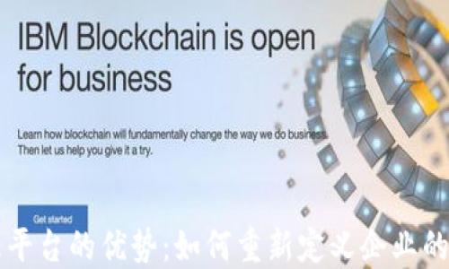 
区块链管理平台的优势：如何重新定义企业的运营与信任