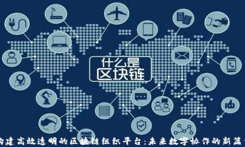 
构建高效透明的区块链组织平台：未来数字协作的新篇章