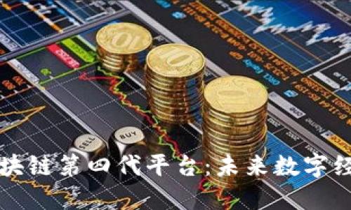 深入探讨区块链第四代平台：未来数字经济的引领者