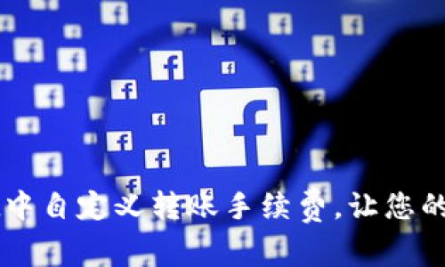 如何在tpWallet中自定义转账手续费，让您的数字资产更灵活