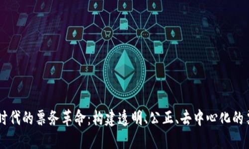 区块链时代的票务革命：构建透明、公正、去中心化的票务平台