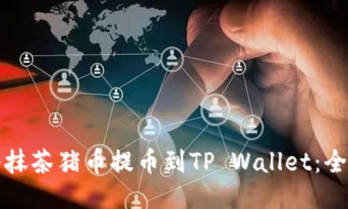 如何将抹茶猪币提币到TP Wallet：全面指南