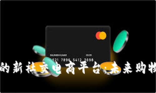区块链驱动的新社交电商平台：未来购物的革命之路