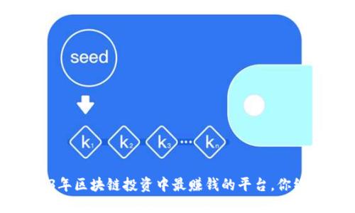 揭秘：2023年区块链投资中最赚钱的平台，你绝不能错过!