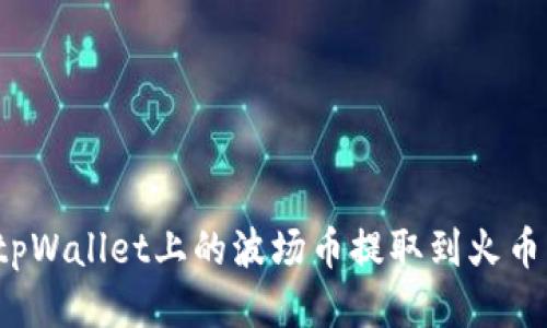 如何将tpWallet上的波场币提取到火币交易所？