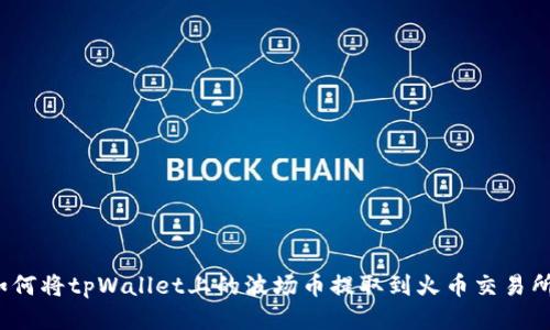 如何将tpWallet上的波场币提取到火币交易所？
