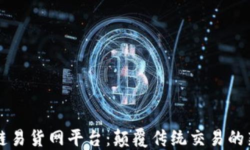 
区块链易货网平台：颠覆传统交易的新方式