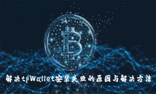 解决tpWallet安装失败的原因与解决方法