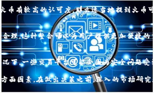 关于tpWallet能否提到火币的问题，实际上是取决于多个因素，包括法律法规、合作关系及具体的业务需求。以下是一些可能的考虑因素：

### 1. 法律法规的限制
在不同国家和地区，数字资产和加密货币的法律环境差异较大。有些地方对数字钱包的功能有严格的监管要求，而有些地方则相对宽松。如果tpWallet希望在某些特定地区提到火币等交易平台，必须确保符合当地的法律法规。

### 2. 合作关系
tpWallet如果与火币有业务合作关系，那么提到火币是较为合适的。这种情况下，两者可以互利共赢，甚至可能共同推出一些特别的活动或促销。然而，如果没有这样的合作，随意提及可能会引发法律和商业伦理上的问题。

### 3. 用户需求与市场调研
tpWallet应考虑用户的需求及市场调研结果。如果用户对火币等交易平台的需求较大，适当地提及火币可以增强用户的黏性，增加钱包的吸引力。反之，如果没有用户需求，提及火币可能会显得多余。

### 4. 社区反馈与声誉管理
任何企业在运营过程中都需要重视社区的反馈与声誉管理。如果tpWallet的核心用户群体对火币有较高的认可度，那么适当地提到火币可能会提升品牌形象和客户满意度。

### 5. 技术整合的可能性
从技术的角度来看，如果tpWallet能够与火币的系统进行有效整合，那么提到火币将变得更加合理。这种整合可以为用户提供更加便捷的交易和操作体验。

### 6. 风险管理
提到具体的交易平台时，tpWallet还需要评估风险。尤其是在目前加密货币市场波动较大的情况下，一些交易平台可能会因为安全问题受到负面影响。tpWallet需要确保提到任何平台都是基于充分的信息和考量，以保护用户的利益。

总之，tpWallet能否提到火币，需要综合考虑法律政策、市场需求、合作关系以及社区反馈等多方面因素。在做出决策之前，深入的市场研究和法律咨询是非常必要的。