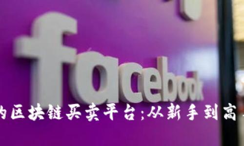 如何选择合适的区块链买卖平台：从新手到高手的全方位指南