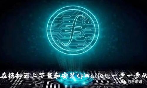 如何在模拟器上下载和安装tpWallet：一步一步的指南