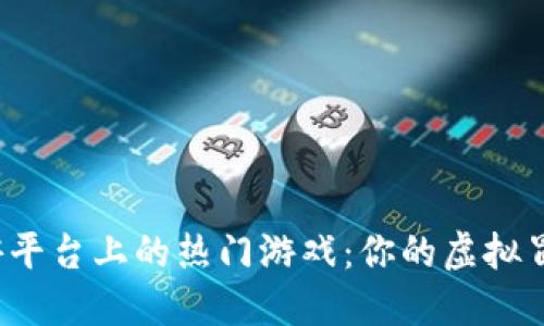 探索区块链手游平台上的热门游戏：你的虚拟冒险从这里开始！