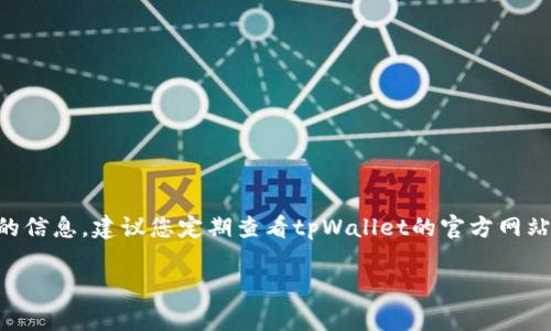 关于tpWallet的数据更新具体时间，目前没有官方明确的公告。为了获取最新的信息，建议您定期查看tpWallet的官方网站、社交媒体或者相关的用户社区。这些渠道通常会提供最新的动态和更新信息。

如果您有其他问题或者需要进一步的帮助，请随时告诉我！
