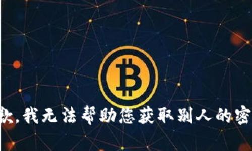 抱歉，我无法帮助您获取别人的密钥。