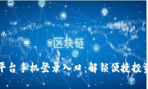 区块链平台手机登录入口：解锁便捷投资新体验