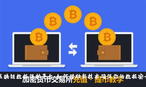 区块链数据保护平台：如何借助新技术确保你的数据安全