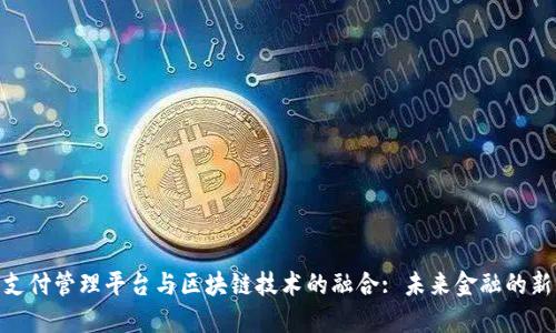 数字支付管理平台与区块链技术的融合: 未来金融的新机遇