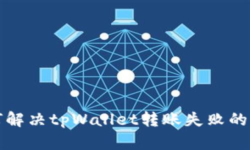  如何解决tpWallet转账失败的问题？