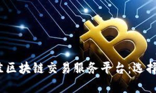 2023年最佳区块链交易服务平台：选择解析与比较