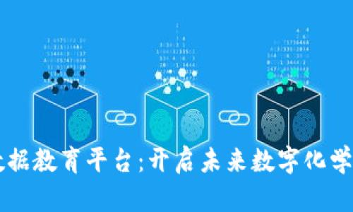 区块链大数据教育平台：开启未来数字化学习的新篇章
