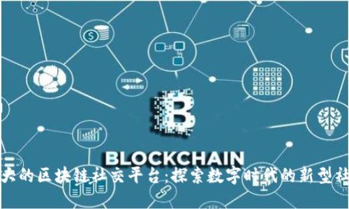 全球最大的区块链社交平台：探索数字时代的新型社交互动