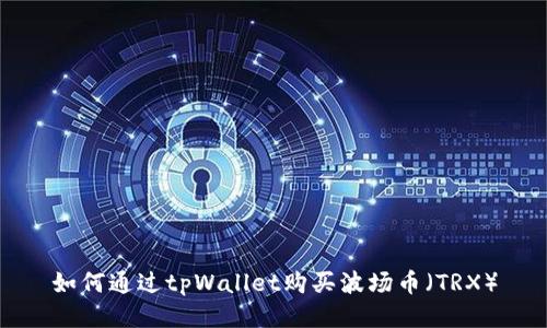 如何通过tpWallet购买波场币（TRX）