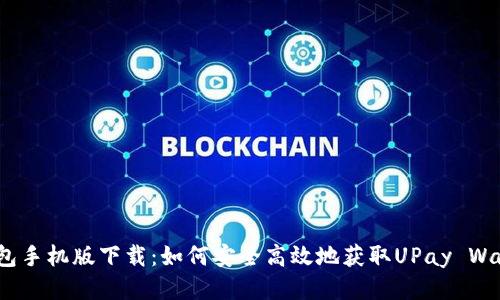 UPay钱包手机版下载：如何安全高效地获取UPay Wallet应用