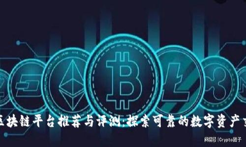 正规的区块链平台推荐与评测：探索可靠的数字资产交易环境