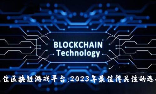 最佳区块链游戏平台：2023年最值得关注的选择