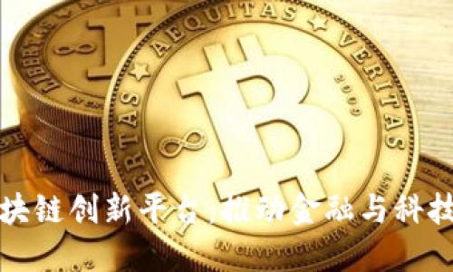 探索南宁区块链创新平台：推动金融与科技融合的未来