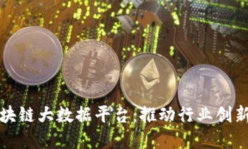 上海区块链大数据平台：推动行业创新与发展