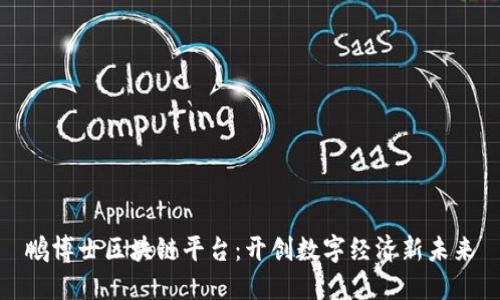 鹏博士区块链平台：开创数字经济新未来