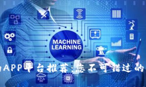 区块链最好的APP平台推荐：您不可错过的三大顶级选择