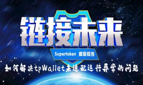 如何解决tpWallet未适配运行异常的问题