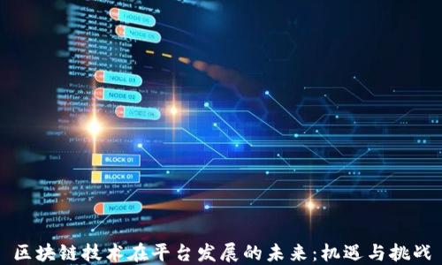 
区块链技术在平台发展的未来：机遇与挑战