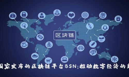 探索国家发布的区块链平台BSN：推动数字经济的新动能