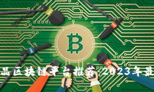 数字藏品区块链平台推荐：2023年最佳选择