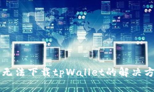 苹果手机无法下载tpWallet的解决方案与技巧
