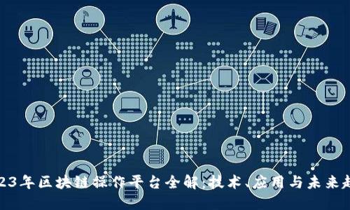2023年区块链操作平台全解：技术、应用与未来趋势