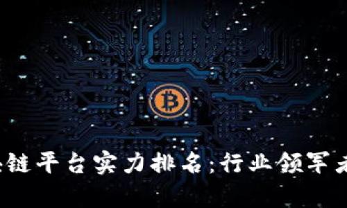 2023年中国区块链平台实力排名：行业领军者与新兴势力解析