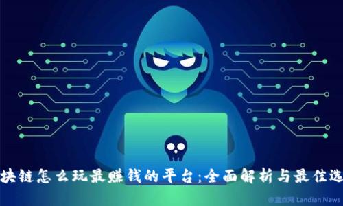 区块链怎么玩最赚钱的平台：全面解析与最佳选择