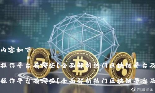 生成的内容如下：

区块链操作平台有哪些？全面解析热门区块链平台及其优势

区块链操作平台有哪些？全面解析热门区块链平台及其优势