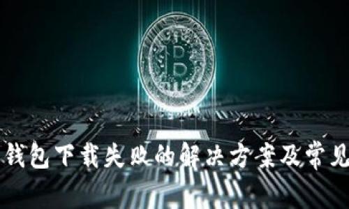 华为手机钱包下载失败的解决方案及常见问题解析